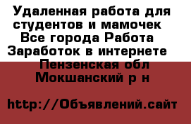 Удаленная работа для студентов и мамочек - Все города Работа » Заработок в интернете   . Пензенская обл.,Мокшанский р-н